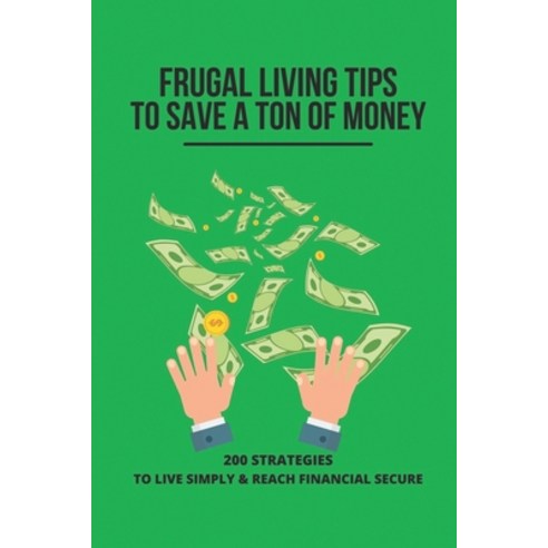 영문도서 Frugal Living Tips To Save A Ton Of Money 200 Strategies To