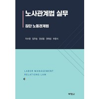 노사관계법 실무:집단 노동관계법, 이수영 임무송 양성필 권태성 부종식, 박영사