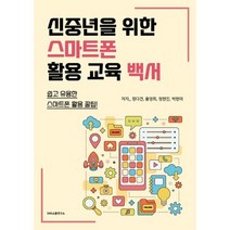 신중년을 위한 스마트폰 활용 교육 백서 : 쉽고 유용한 스마트폰 활용 꿀팁!, 에스엔에스소통연구소