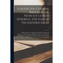 (영문도서) O Aster Tou Cheirou Basilikos or Nuncius Christi Sydereus the Star of the Eastern-sages: B... Paperback, Legare Street Press, English, 9781015339378