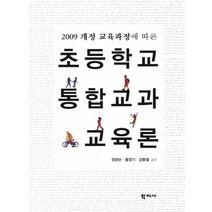 2009 개정 교육과정에 따른 초등학교 통합교과 교육론, 학지사, 정광순,홍영기,강충열 공저