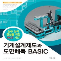 대광서림 새책-스테이책터 [기계설계제도와 도면해독 BASIC] -실무 능력 향상을 위한 NCS기반-대광서림-노수황 외 지음-기계설, 기계설계제도와 도면해독 BASIC
