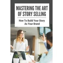 (영문도서) Mastering The Art Of Story Selling: How To Build Your Story As Your Brand: Who Needs Public S... Paperback, Independently Published, English, 9798537089445