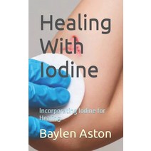(영문도서) Healing With Iodine: Incorporating Iodine for Healing Paperback, Independently Published, English, 9798858359494