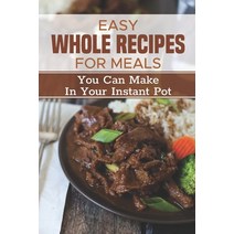 (영문도서) Easy Whole Recipes For Meals: You Can Make In Your Instant Pot: Healthy Instant Pot Recipes Paperback, Independently Published, English, 9798477378388