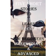 (영문도서) Five Short Stories To Learn French For Beginners Intermediate & Advanced: Immerse yourself ... Paperback, Independently Published, English, 9798521886265