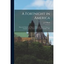 (영문도서) A Fortnight in America [microform]: Notes of a Visit by the Mayor of Plymouth Mr. J.T. Bond ... Paperback, Legare Street Press, English, 9781013874451