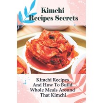(영문도서) Kimchi Recipes Secrets: Kimchi Recipes And How To Build Whole Meals Around That Kimchi!: Reci... Paperback, Independently Published, English, 9798524555700
