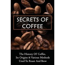 (영문도서) Secrets Of Coffee: The History Of Coffee Its Origins & Various Methods Used To Roast And Bre... Paperback, Independently Published