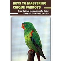 (영문도서) Keys To Mastering Caique Parrots: Step By Step Instructions To Raise And Care For Caique Parr... Paperback, Independently Published, English, 9798451088265