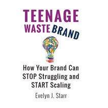 Teenage Wastebrand: How Your Brand Can Stop Struggling and Start Scaling Hardcover, E. Starr Associates, English, 9781736287200