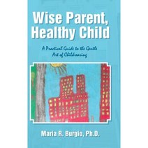 Wise Parent Healthy Child: A Practical Guide to the Gentle Art of Childrearing Hardcover, Lulu Publishing Services