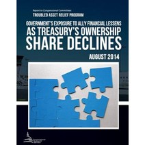 Troubled Asset Relief Program Government?s Exposure to Ally Financial Lessens as Treasury?s Ownership Share Declines Paperback, Createspace