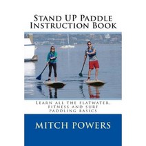 Stand Up Paddle Instruction Book: Learn All the Flatwater Fitness and Surf Paddling Basics Paperback, Createspace Independent Publishing Platform