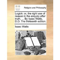 Logick: Or the Right Use of Reason in the Enquiry After Truth. ... by Isaac Watts D.D. the Thirteenth Edition. Paperback, Gale Ecco, Print Editions