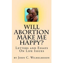 Will Abortion Make Me Happy?: Letters and Essays on Life Issues Paperback, Createspace Independent Publishing Platform