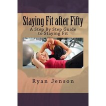 Staying Fit After Fifty: A Step by Step Guide to Staying Fit Paperback, Createspace Independent Publishing Platform