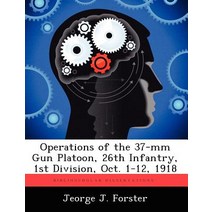 Operations of the 37-MM Gun Platoon 26th Infantry 1st Division Oct. 1-12 1918 Paperback, Biblioscholar