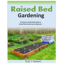 Raised Bed Gardening a Simple-To-Understand Guide to Raised Bed Gardening for Beginners Paperback, Createspace Independent Publishing Platform