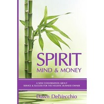 Spirit Mind and Money: A New Conversation about Service and Success for Holistic Business Owners Paperback, Dawn Delvecchio