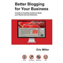 Better Blogging for Your Business: A Guide to Creating Content to Build Your Brand and Your Business, Createspace Independent Publishing Platform