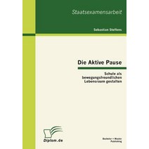 Die Aktive Pause: Schule ALS Bewegungsfreundlichen Lebensraum Gestalten, Bachelor + Master Publishing