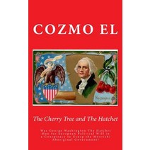 The Cherry Tree and the Hatchet: Was George Washington the Hatchet Man for European Political Will in ..., Createspace Independent Publishing Platform