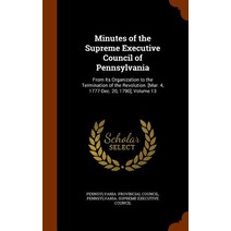 Minutes of the Supreme Executive Council of Pennsylvania: From Its Organization to the Termination of ..., Arkose Press