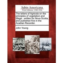 The Letters of Agricola on the Principles of Vegetation and Tillage: Written for Nova Scotia and Publ..., Gale, Sabin Americana