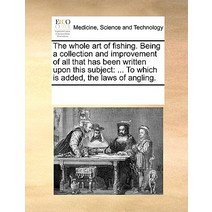 The Whole Art of Fishing. Being a Collection and Improvement of All That Has Been Written Upon This Su..., Gale Ecco, Print Editions