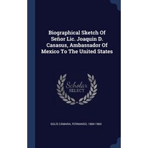 Biographical Sketch of Seor LIC. Joaquin D. Casasus Ambassador of Mexico to the United States Hardcover, Sagwan Press
