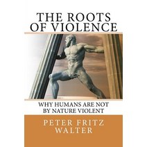 The Roots of Violence: Why Humans Are Not by Nature Violent Paperback, Createspace Independent Publishing Platform