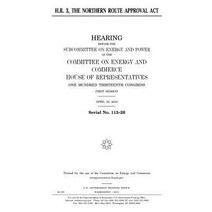 H.R. 3 the Northern Route Approval ACT Paperback, Createspace Independent Publishing Platform