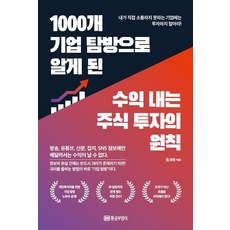 1000개 기업 탐방으로 알게 된 수익 내는 주식 투자의 원칙:방송 유튜브 신문 잡지 SNS 정보에만 매달려서는 수익이 날 수 없다