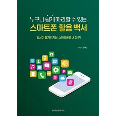 누구나 쉽게 따라할 수 있는 스마트폰 활용 백서:일상이 즐거워지는 스마트폰은 내 친구!