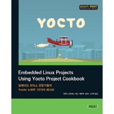 Embedded Linux Projects Using Yocto Project Cookbook:임베디드 리눅스 전문가들의 Yocto 노하우 70가지 레시피, 에이콘출판