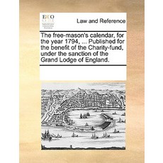 The Free-Mason's Calendar for the Year 1794 ... Published for the Benefit of the Charity-Fund Under…, Gale Ecco, Print Editions