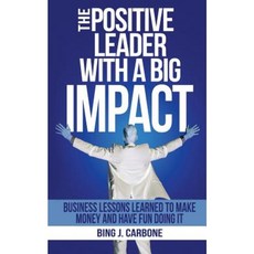 The Positive Leader with a Big Impact: Business Lessons Learned to Make Money and Have Fun Doing It! Paperback, Leadership in Style