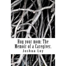 Hug Your Mom: The Memoir of a Caregiver. Paperback, Createspace Independent Publishing Platform
