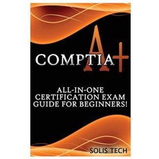 Comptia A+: All-In-One Certification Exam Guide for Beginners! Paperback, Createspace Independent Publishing Platform