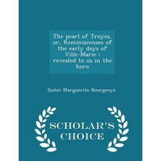 The Pearl of Troyes Or Reminiscenses of the Early Days of Ville-Marie: Revealed to Us in the Hero - Scholar's Choice Edition Paperback