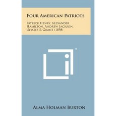 Four American Patriots: Patrick Henry Alexander Hamilton Andrew Jackson Ulysses S. Grant (1898) Hardcover, Literary Licensing, LLC