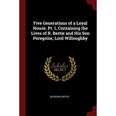 Five Generations of a Loyal House. PT. 1 Containing the Lives of R. Bertie and His Son Peregrine Lord Willoughby Paperback, Andesite Press