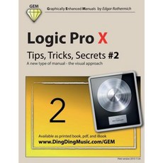 Logic Pro X - Tips Tricks Secrets #2: A New Type of Manual - The Visual Approach Paperback, Createspace Independent Publishing Platform