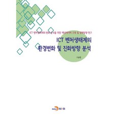 ICT 벤처생태계의 환경변화 및 진화방향 분석:ICT 벤처생태계의 변화 분석을 위한 패널데이터 구축 및 정책방향 연구, 진한엠앤비, 오동현 저