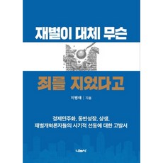 재벌이 대체 무슨 죄를 지었다고:경제민주화 동반성장 상생 재벌개혁론자들의 사기적 선동에 대한 고발서