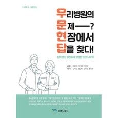 우리 병원의 문제? 현장에서 답을 찾다! : 현직 병원 실장들의 생생한 현장 노하우 개정판, 엠디월드, 공윤희 외