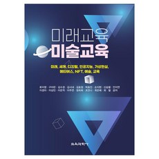 미래교육 미술교육 미래 세계 디지털 인공지능 가상현실 메타버스 NFT 예술 교육, 류지영, 구아란, 김수경, 김시내, 김효정, 박효진, 손지현, 신승렬, 안지연, 이경아, 이상민, 이은적, 이주연, 정옥희, 조안나, 최은혜, 최철, 교육과학사 류지영, 구아란, 김수경, 김시내, 김효정, 박효진, 손지현, 신승렬, 안지연, 이경아, 이상민, 이은적, 이주연, 정옥희, 조안나, 최은혜, 최철, 교육과학사