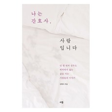 나는 간호사 사람입니다 : 단 한 번의 실수도 허락하지 않는 삶을 사는 사람들의 이야기, 아를, 김현아 아를, 김현아