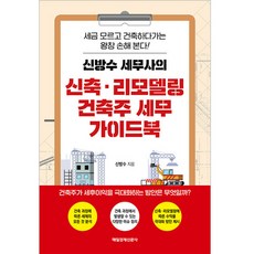 신방수 세무사의 신축·리모델링 건축주 세무 가이드북:세금 모르고 건욱하다가는 왕창 손해 본다!